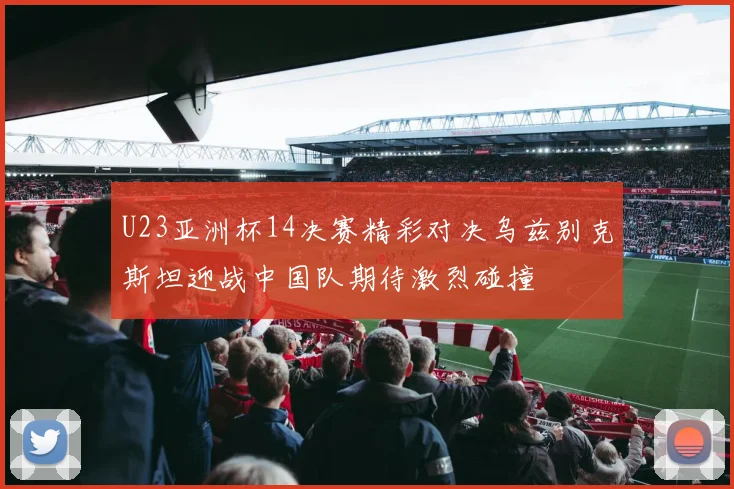 U23亚洲杯14决赛精彩对决乌兹别克斯坦迎战中国队期待激烈碰撞