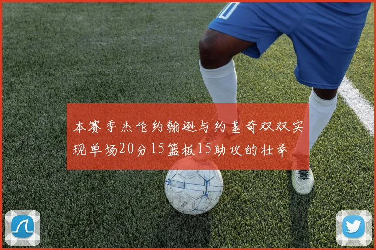 本赛季杰伦约翰逊与约基奇双双实现单场20分15篮板15助攻的壮举