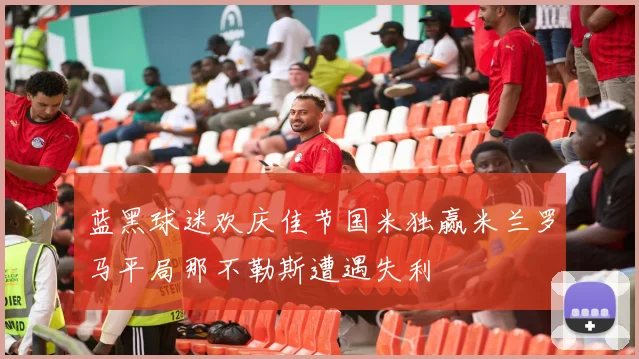 蓝黑球迷欢庆佳节国米独赢米兰罗马平局那不勒斯遭遇失利