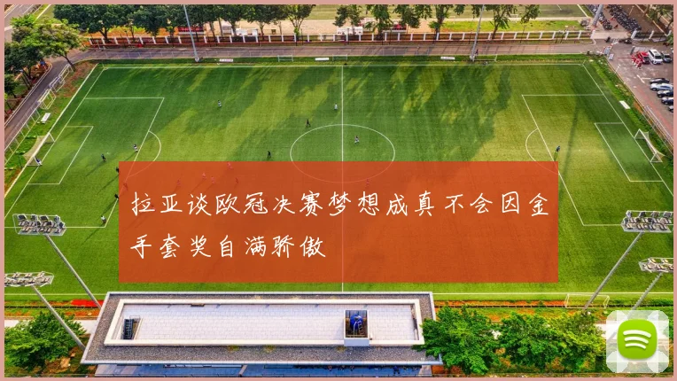 拉亚谈欧冠决赛梦想成真不会因金手套奖自满骄傲