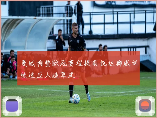 曼城调整欧冠赛程提前抵达挪威训练适应人造草皮